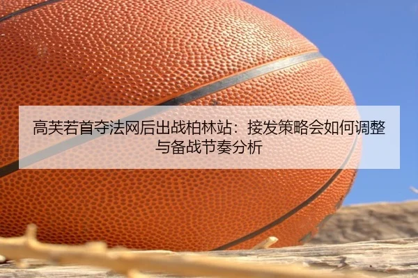 gao-fu-ruo-shou-duo-fa-wang-hou-chu-zhan-bo-lin-zhan-jie-fa-ce-lve-hui-ru-he-tiao-zheng-yu-bei-zhan-jie-zou-fen-xi-2-759.jpg