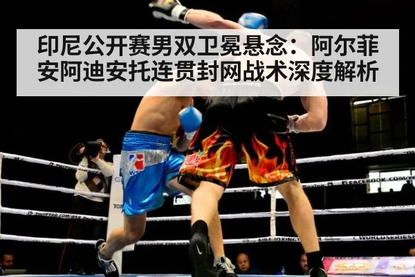 印尼公开赛男双卫冕悬念:阿尔菲安阿迪安托连贯封网战术深度解析