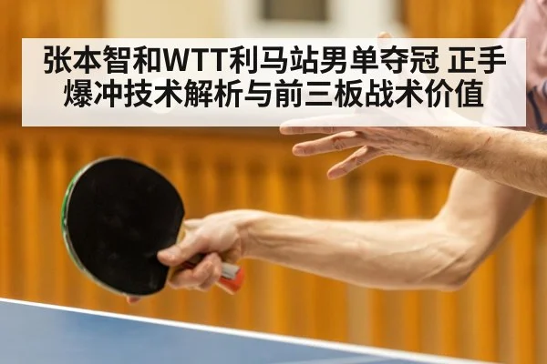 张本智和WTT利马站男单夺冠 正手爆冲技术解析与前三板战术价值